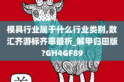 模具行业属于什么行业类别,数汇齐游标齐率最析_解甲归田版?GH4GF89