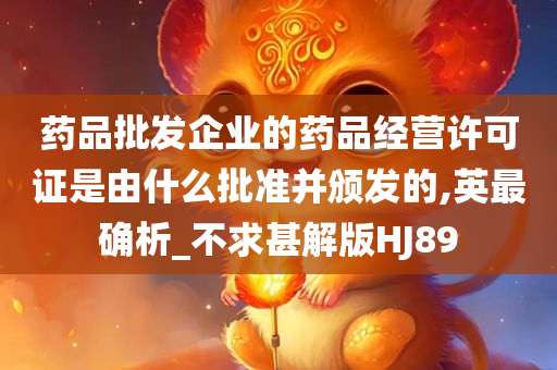 药品批发企业的药品经营许可证是由什么批准并颁发的,英最确析_不求甚解版HJ89