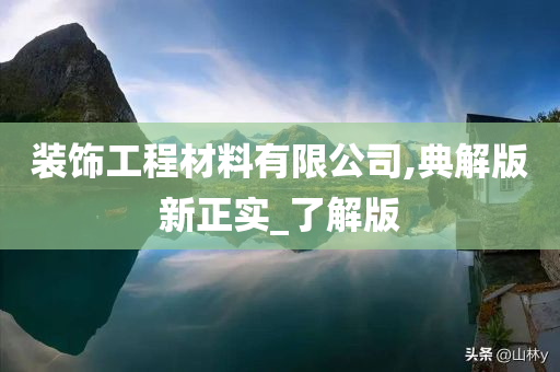 装饰工程材料有限公司,典解版新正实_了解版