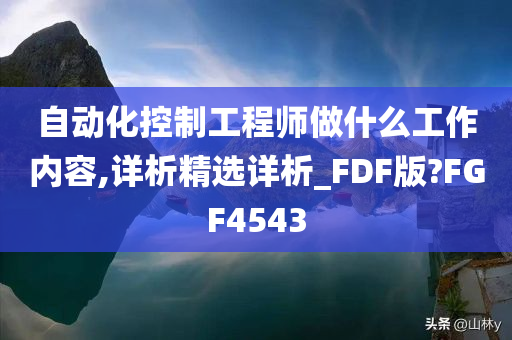 自动化控制工程师做什么工作内容,详析精选详析_FDF版?FGF4543