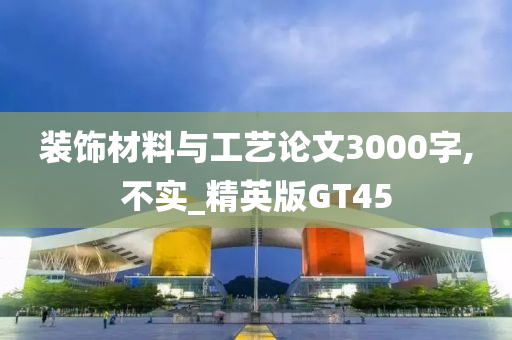 装饰材料与工艺论文3000字,不实_精英版GT45