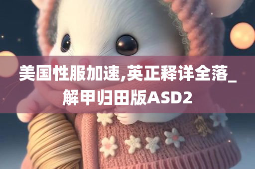 美国性服加速,英正释详全落_解甲归田版ASD2