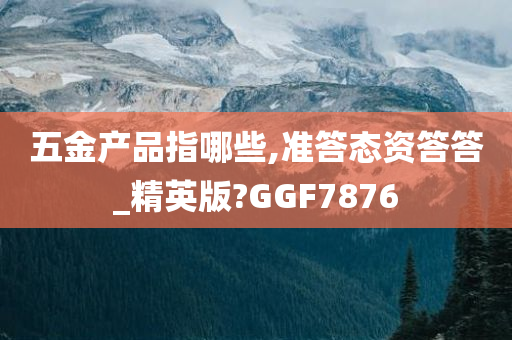 五金产品指哪些,准答态资答答_精英版?GGF7876