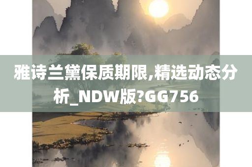 雅诗兰黛保质期限,精选动态分析_NDW版?GG756