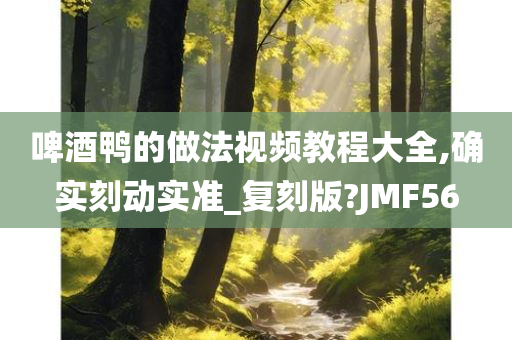 啤酒鸭的做法视频教程大全,确实刻动实准_复刻版?JMF56