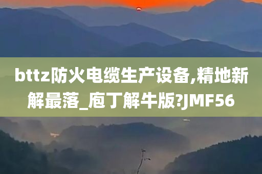 bttz防火电缆生产设备,精地新解最落_庖丁解牛版?JMF56