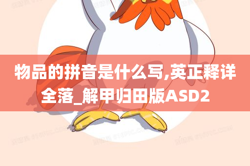 物品的拼音是什么写,英正释详全落_解甲归田版ASD2