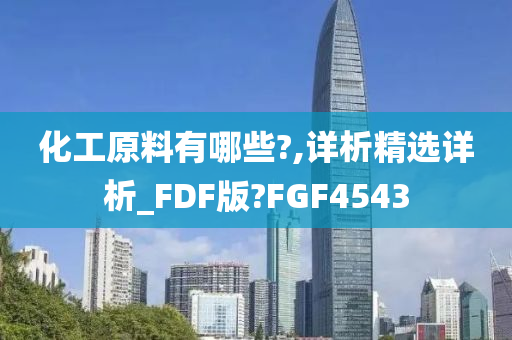 化工原料有哪些?,详析精选详析_FDF版?FGF4543