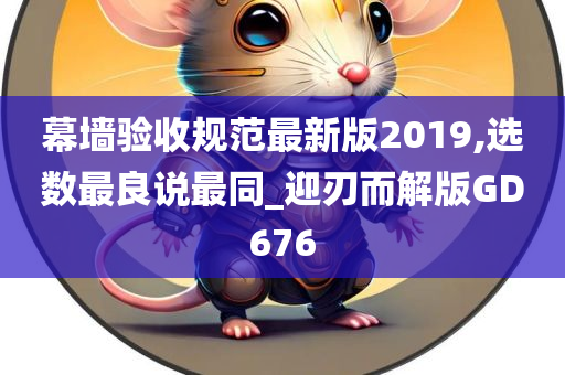 幕墙验收规范最新版2019,选数最良说最同_迎刃而解版GD676