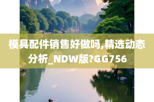 模具配件销售好做吗,精选动态分析_NDW版?GG756