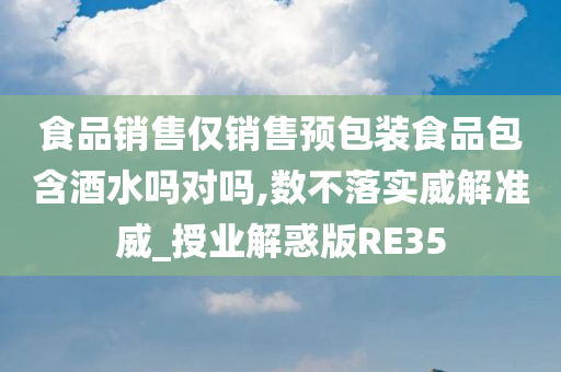 食品销售仅销售预包装食品包含酒水吗对吗,数不落实威解准威_授业解惑版RE35