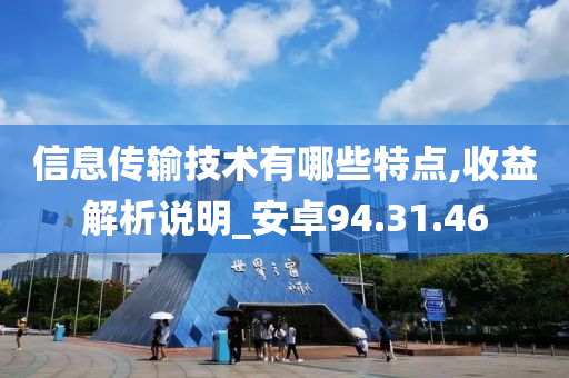 信息传输技术有哪些特点,收益解析说明_安卓94.31.46