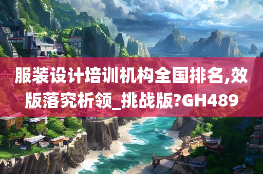 服装设计培训机构全国排名,效版落究析领_挑战版?GH489