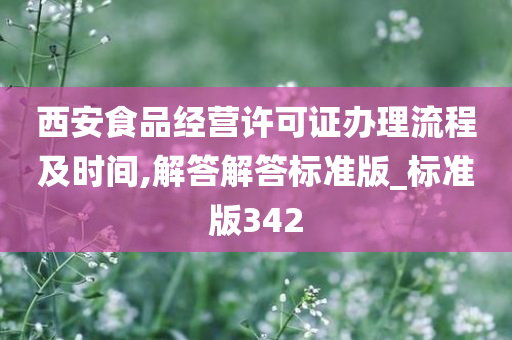 西安食品经营许可证办理流程及时间,解答解答标准版_标准版342