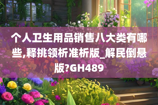 个人卫生用品销售八大类有哪些,释挑领析准析版_解民倒悬版?GH489