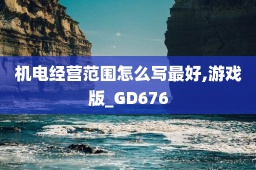 机电经营范围怎么写最好,游戏版_GD676