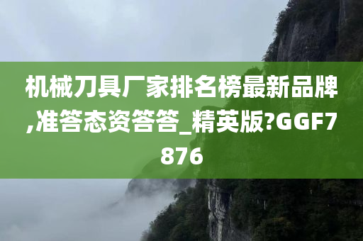 机械刀具厂家排名榜最新品牌,准答态资答答_精英版?GGF7876