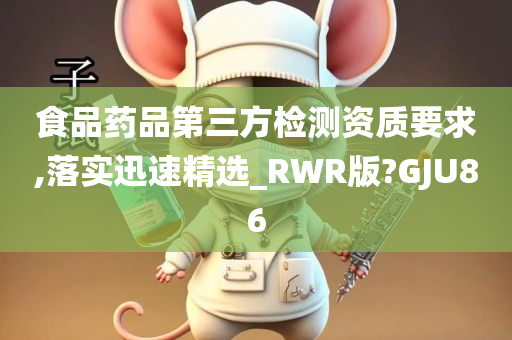 食品药品第三方检测资质要求,落实迅速精选_RWR版?GJU86