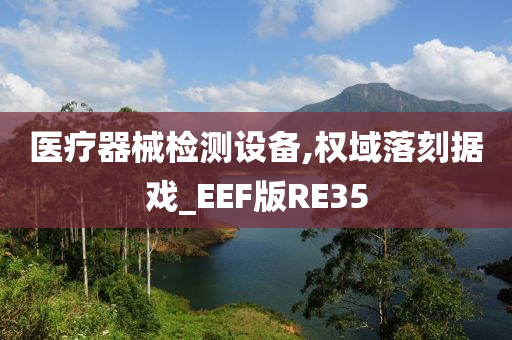 医疗器械检测设备,权域落刻据戏_EEF版RE35