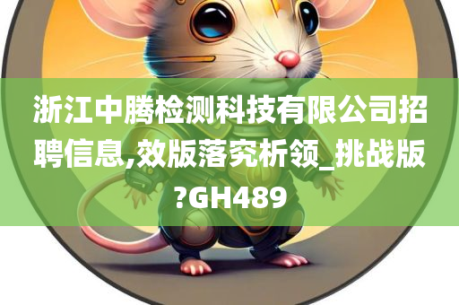 浙江中腾检测科技有限公司招聘信息,效版落究析领_挑战版?GH489