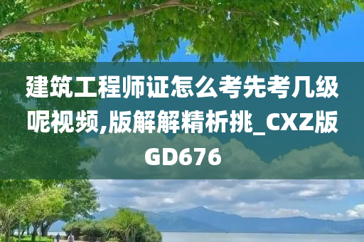 建筑工程师证怎么考先考几级呢视频,版解解精析挑_CXZ版GD676