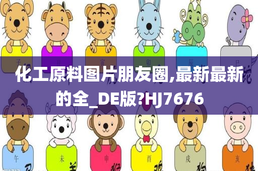 化工原料图片朋友圈,最新最新的全_DE版?HJ7676