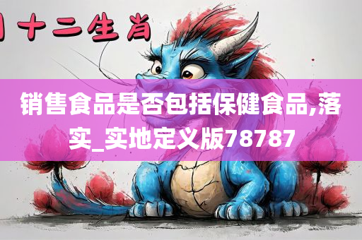 销售食品是否包括保健食品,落实_实地定义版78787