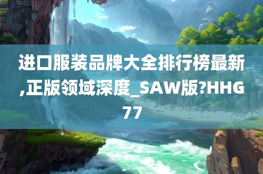 进口服装品牌大全排行榜最新,正版领域深度_SAW版?HHG77