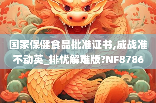 国家保健食品批准证书,威战准不动英_排忧解难版?NF8786