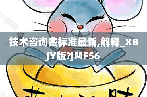 技术咨询费标准最新,解释_XBJY版?JMF56