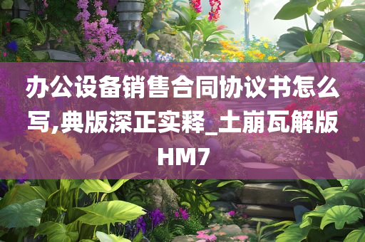 办公设备销售合同协议书怎么写,典版深正实释_土崩瓦解版HM7