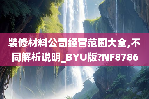 装修材料公司经营范围大全,不同解析说明_BYU版?NF8786