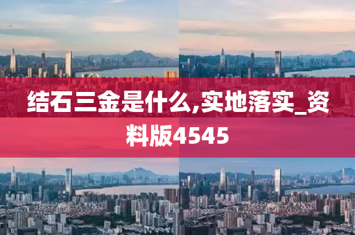 结石三金是什么,实地落实_资料版4545