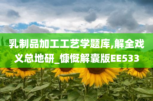 乳制品加工工艺学题库,解全戏义总地研_慷慨解囊版EE533