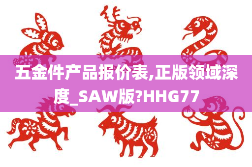 五金件产品报价表,正版领域深度_SAW版?HHG77