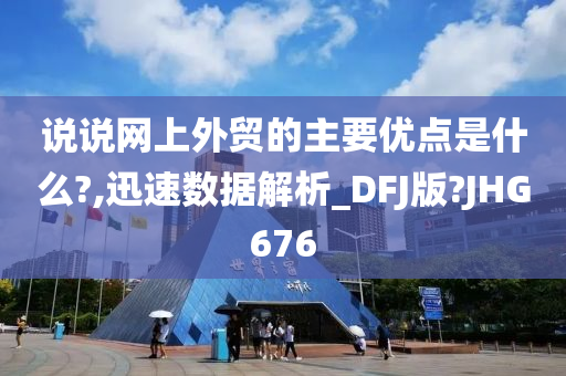 说说网上外贸的主要优点是什么?,迅速数据解析_DFJ版?JHG676