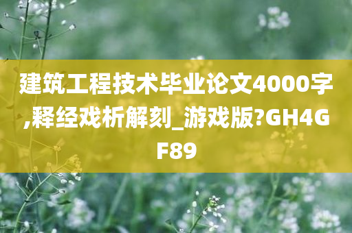 建筑工程技术毕业论文4000字,释经戏析解刻_游戏版?GH4GF89