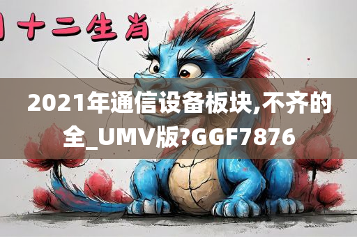 2021年通信设备板块,不齐的全_UMV版?GGF7876