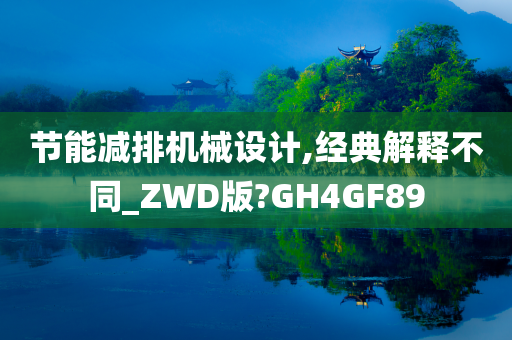 节能减排机械设计,经典解释不同_ZWD版?GH4GF89