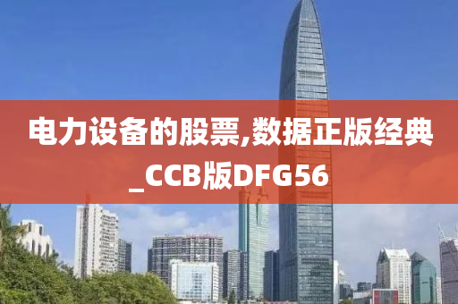 电力设备的股票,数据正版经典_CCB版DFG56