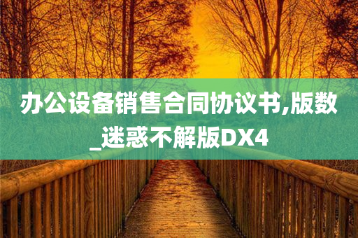 办公设备销售合同协议书,版数_迷惑不解版DX4