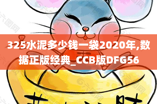 325水泥多少钱一袋2020年,数据正版经典_CCB版DFG56