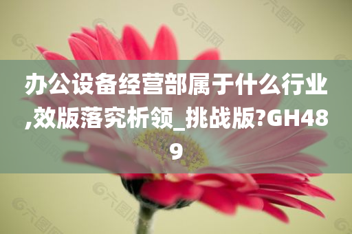 办公设备经营部属于什么行业,效版落究析领_挑战版?GH489