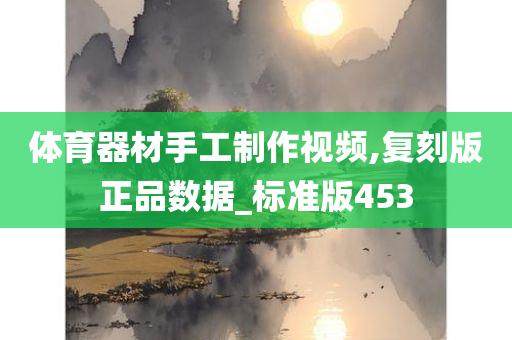 体育器材手工制作视频,复刻版正品数据_标准版453