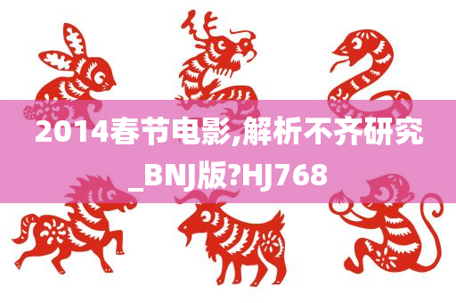 2014春节电影,解析不齐研究_BNJ版?HJ768