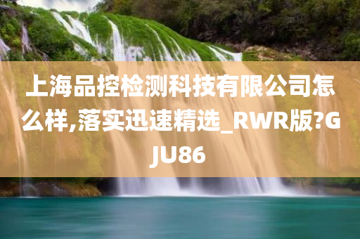 上海品控检测科技有限公司怎么样,落实迅速精选_RWR版?GJU86