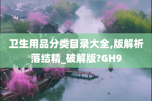 卫生用品分类目录大全,版解析落结精_破解版?GH9