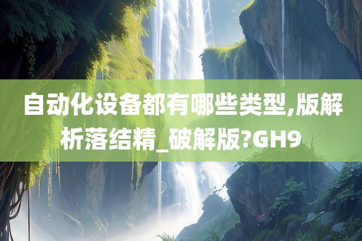 自动化设备都有哪些类型,版解析落结精_破解版?GH9