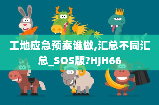 工地应急预案谁做,汇总不同汇总_SOS版?HJH66