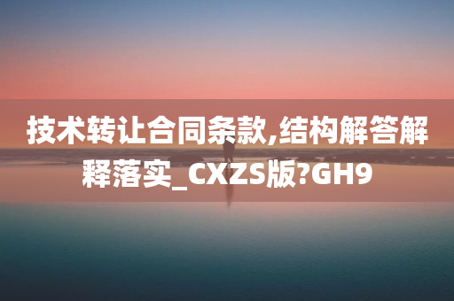 技术转让合同条款,结构解答解释落实_CXZS版?GH9